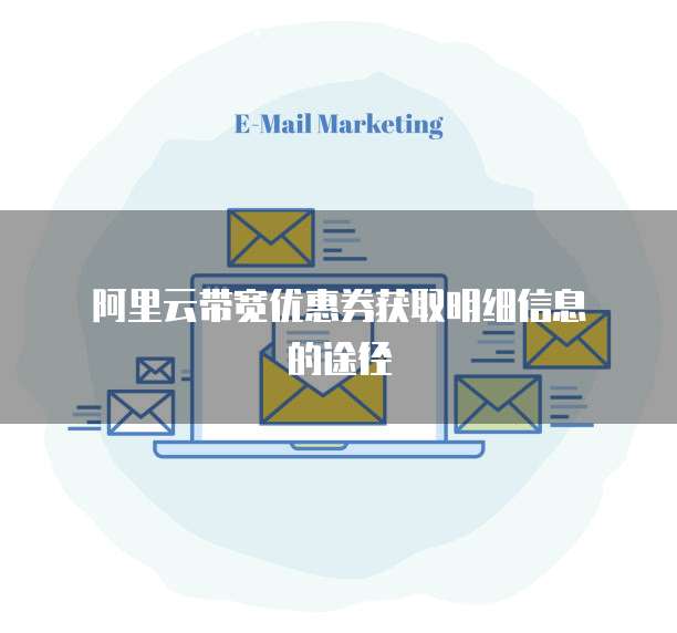 阿里云带宽优惠券获取明细信息的途径