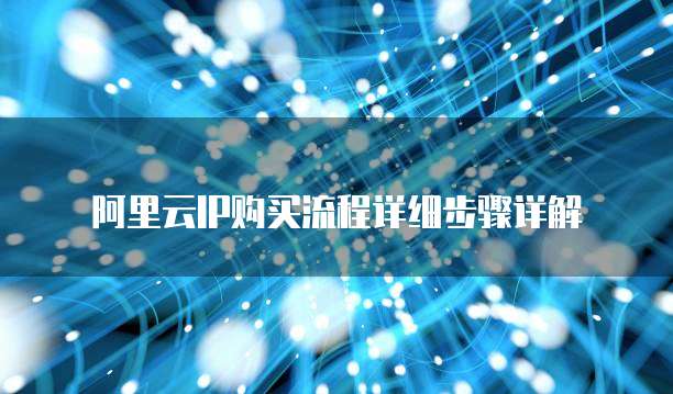 阿里云IP购买流程详细步骤详解
