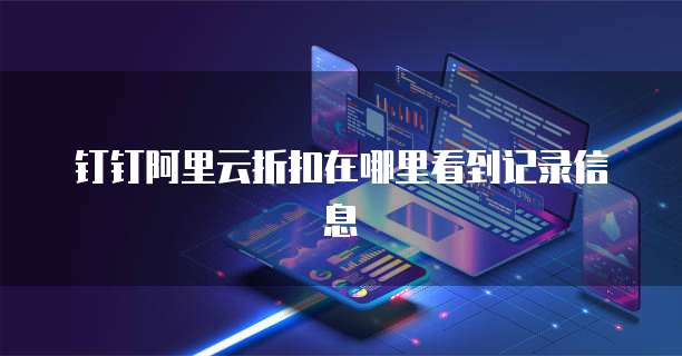 钉钉阿里云折扣在哪里看到记录信息