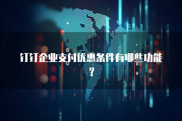 钉钉企业支付优惠条件有哪些功能?