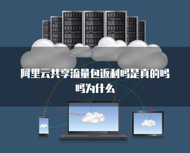 阿里云共享流量包返利吗是真的吗吗为什么