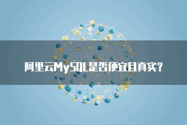 阿里云MySQL是否便宜且真实?