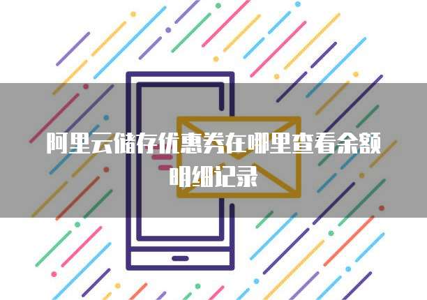 阿里云储存优惠券在哪里查看余额明细记录