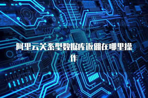 阿里云关系型数据库返佣在哪里操作