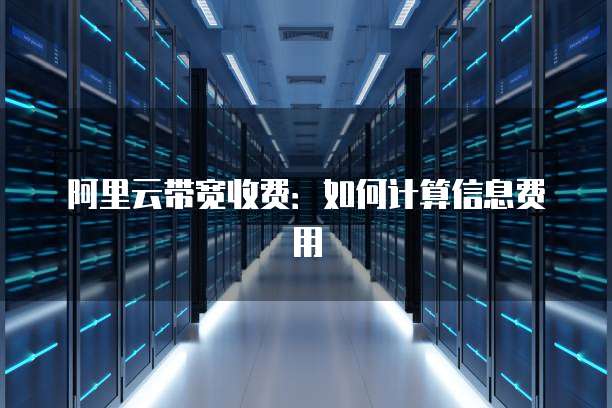 阿里云带宽收费：如何计算信息费用