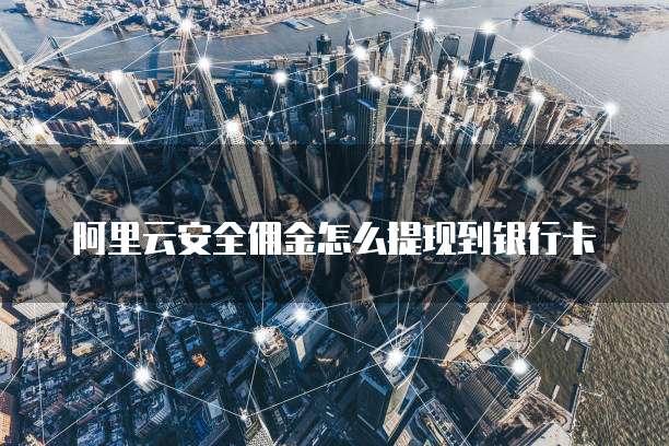 阿里云安全佣金怎么提现到银行卡