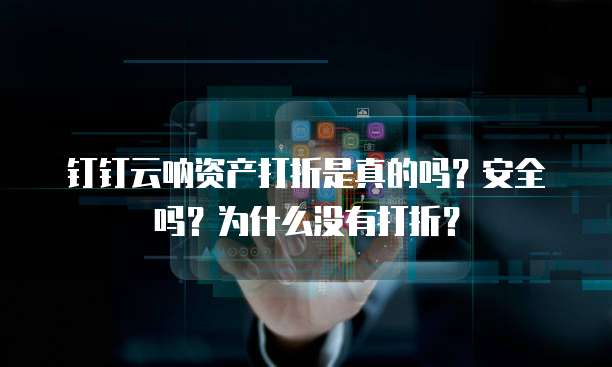钉钉云呐资产打折是真的吗?安全吗?为什么没有打折?