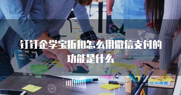 钉钉企学宝折扣怎么用微信支付的功能是什么