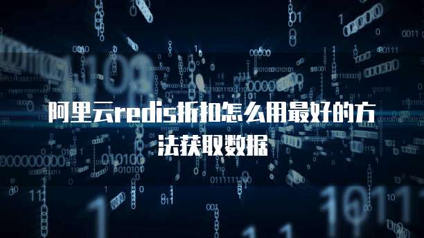 阿里云redis折扣怎么用最好的方法获取数据