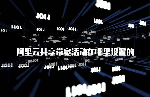 阿里云共享带宽活动在哪里设置的