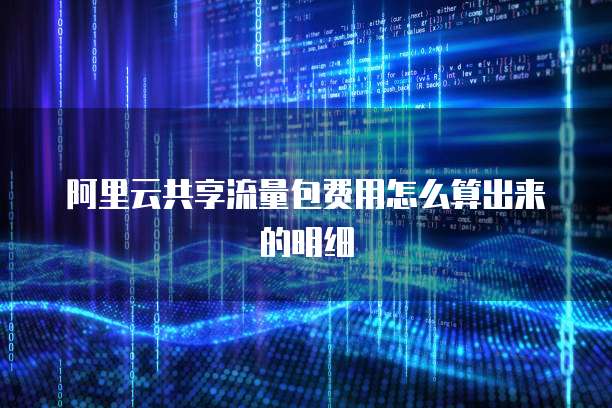 阿里云共享流量包费用怎么算出来的明细