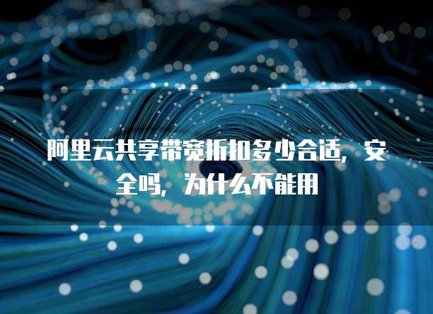 阿里云共享带宽折扣多少合适,安全吗,为什么不能用