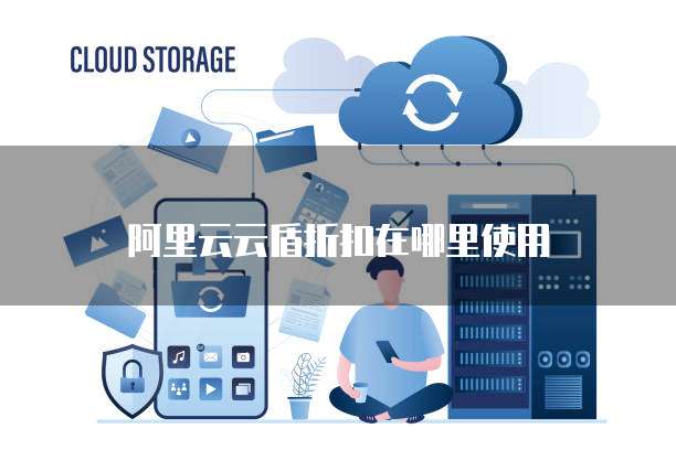 阿里云云盾折扣在哪里使用