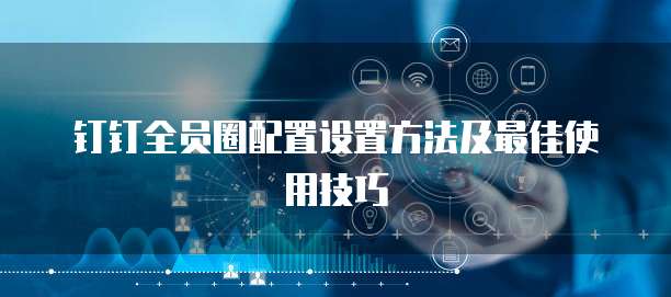 钉钉全员圈配置设置方法及最佳使用技巧