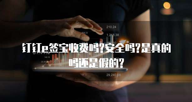 钉钉e签宝收费吗?安全吗?是真的吗还是假的?