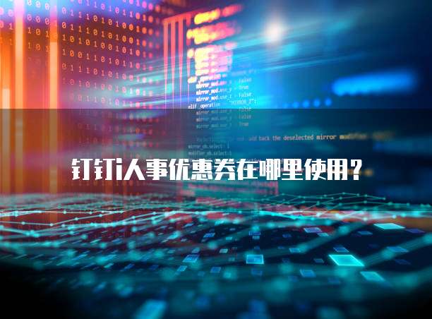 钉钉i人事优惠券在哪里使用？