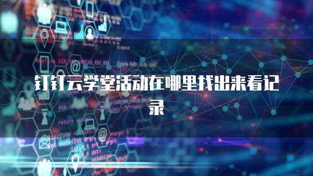 钉钉云学堂活动在哪里找出来看记录