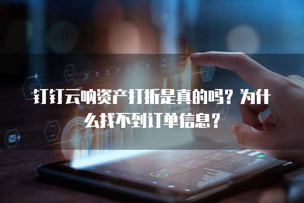 钉钉云呐资产打折是真的吗?为什么找不到订单信息?