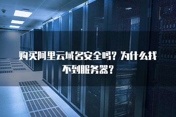 购买阿里云域名安全吗?为什么找不到服务器?