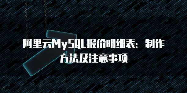 阿里云MySQL报价明细表:制作方法及注意事项