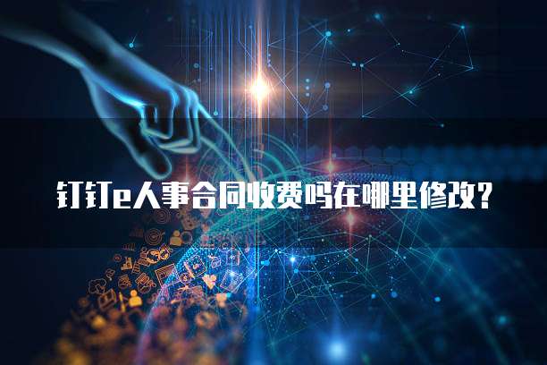 钉钉e人事合同收费吗在哪里修改?