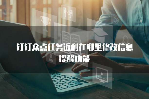 钉钉众点任务返利在哪里修改信息提醒功能