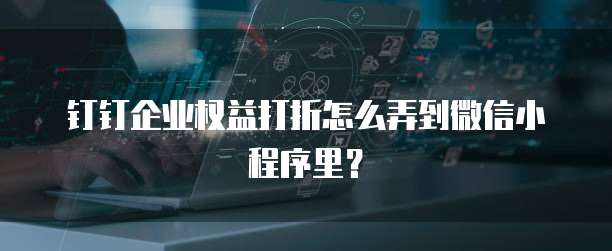 钉钉企业权益打折怎么弄到微信小程序里？