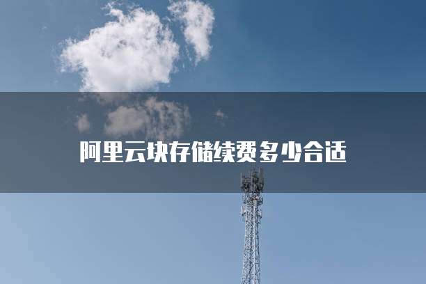 阿里云块存储续费多少合适
