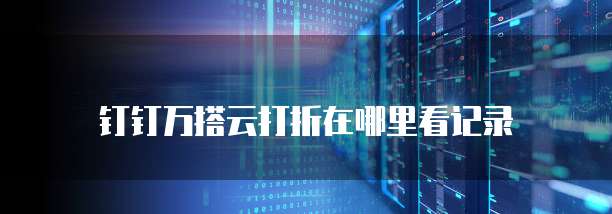 钉钉万搭云打折在哪里看记录