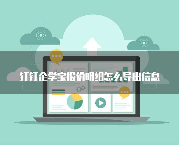 钉钉企学宝报价明细怎么导出信息