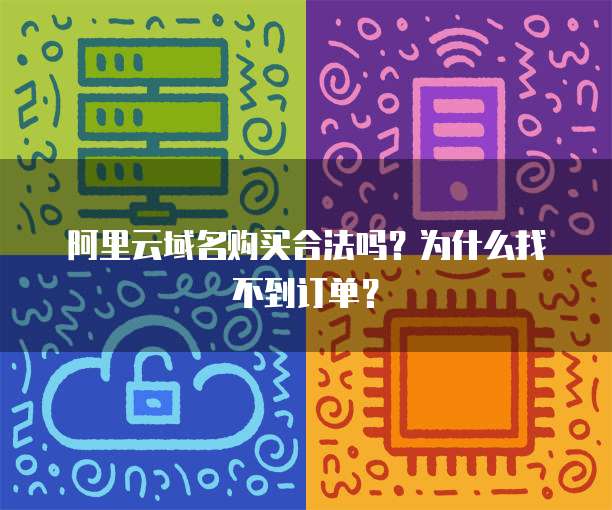 阿里云域名购买合法吗?为什么找不到订单?