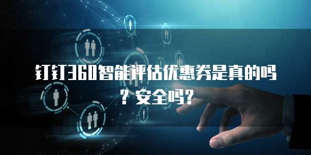 钉钉360智能评估优惠券是真的吗?安全吗?