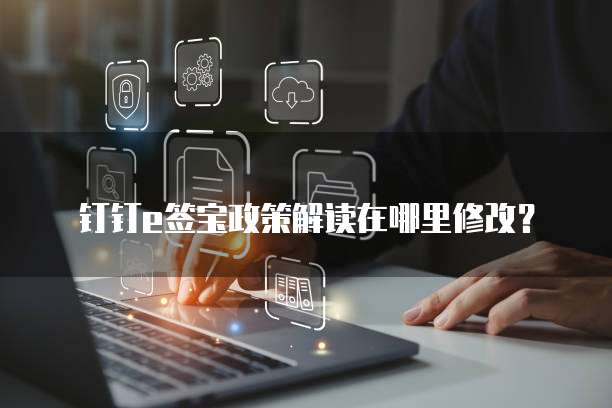 钉钉e签宝政策解读在哪里修改?