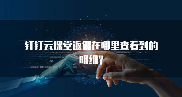 钉钉云课堂返佣在哪里查看到的明细?