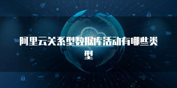 阿里云关系型数据库活动有哪些类型