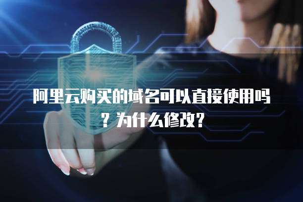 阿里云购买的域名可以直接使用吗?为什么修改?
