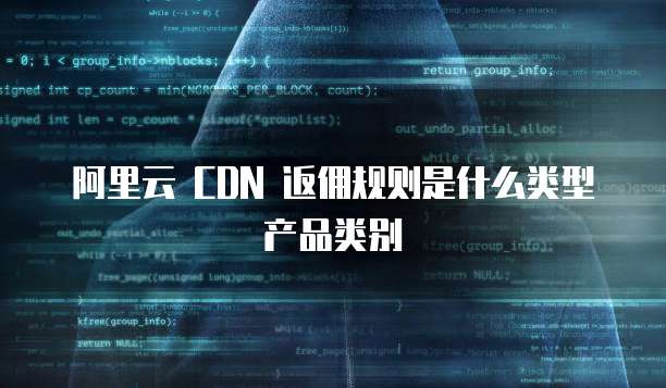 阿里云 CDN 返佣规则是什么类型产品类别