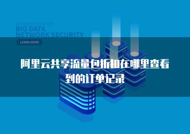 阿里云共享流量包折扣在哪里查看到的订单记录