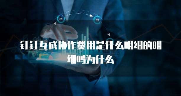 钉钉互成协作费用是什么明细的明细吗为什么