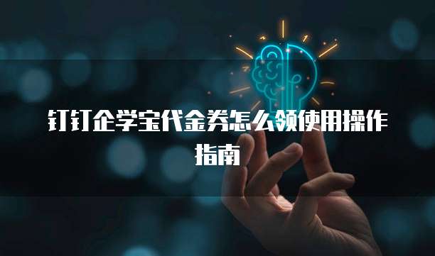 钉钉企学宝代金券怎么领使用操作指南