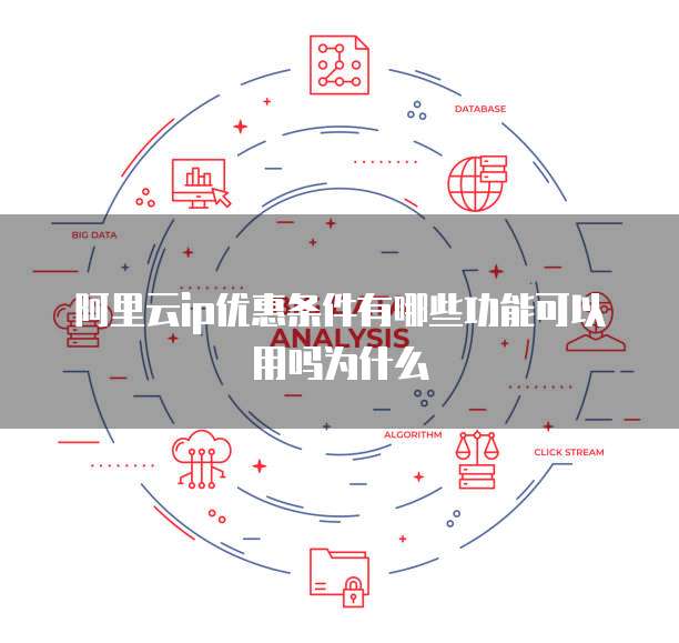 阿里云ip优惠条件有哪些功能可以用吗为什么