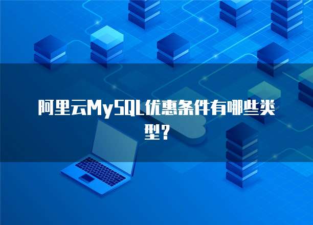阿里云MySQL优惠条件有哪些类型?