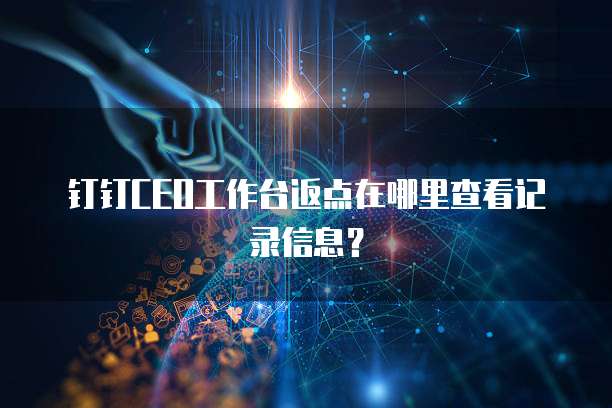 钉钉CEO工作台返点在哪里查看记录信息?