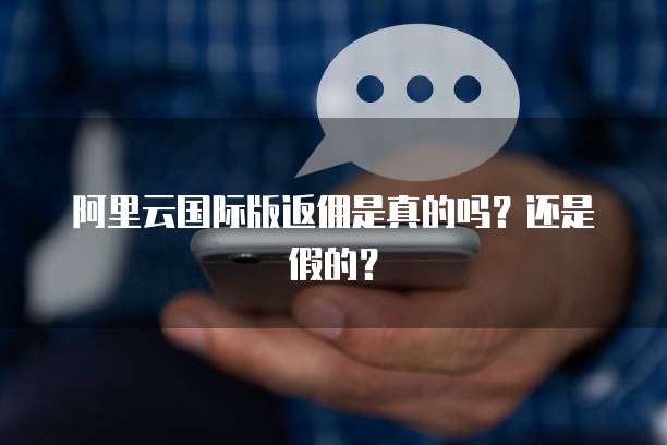 阿里云国际版返佣是真的吗？还是假的？