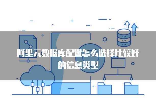 阿里云数据库配置怎么选择比较好的信息类型