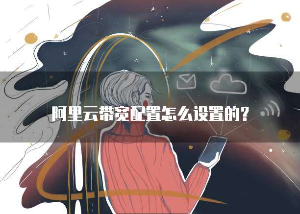 阿里云带宽配置怎么设置的?
