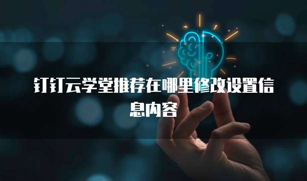 钉钉云学堂推荐在哪里修改设置信息内容