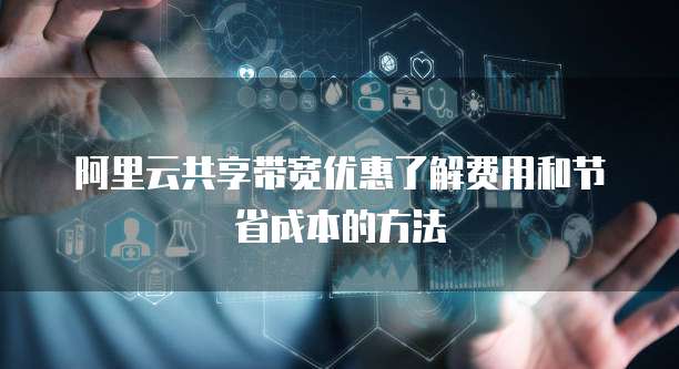 阿里云共享带宽优惠了解费用和节省成本的方法