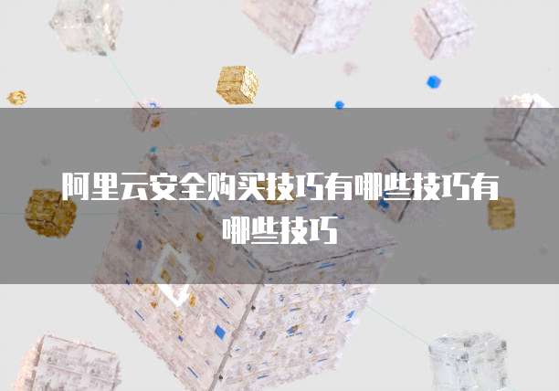 阿里云安全购买技巧有哪些技巧有哪些技巧