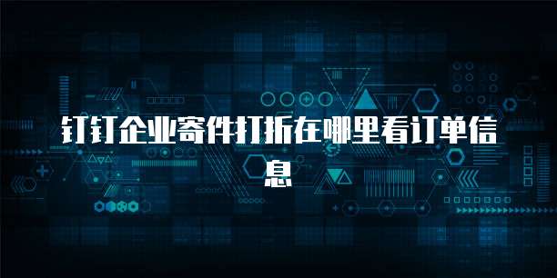 钉钉企业寄件打折在哪里看订单信息